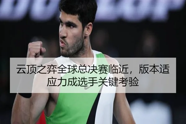 云顶之弈全球总决赛临近，版本适应力成选手关键考验
